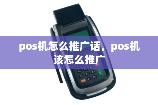 pos机怎么推广话，pos机该怎么推广