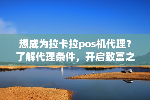 想成为拉卡拉pos机代理？了解代理条件，开启致富之路！