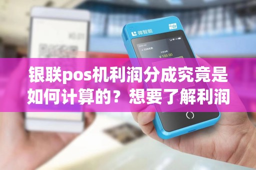 银联pos机利润分成究竟是如何计算的？想要了解利润分成的奥秘吗？