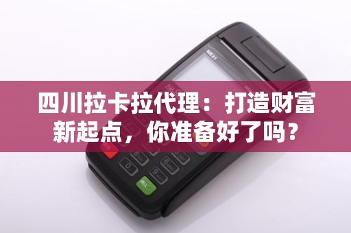 四川拉卡拉代理：打造财富新起点，你准备好了吗？