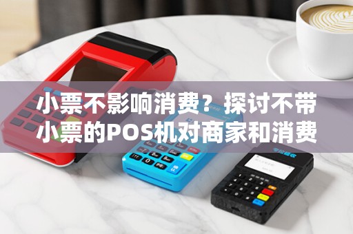 小票不影响消费？探讨不带小票的POS机对商家和消费者的影响