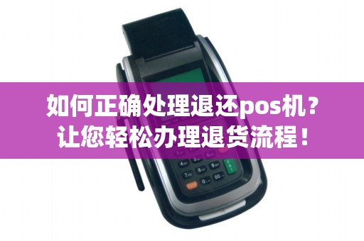 如何正确处理退还pos机？让您轻松办理退货流程！