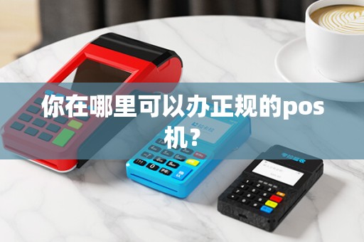 你在哪里可以办正规的pos机？