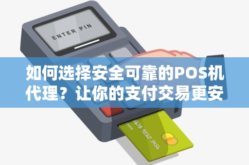 如何选择安全可靠的POS机代理？让你的支付交易更安心！