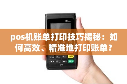 pos机账单打印技巧揭秘：如何高效、精准地打印账单？