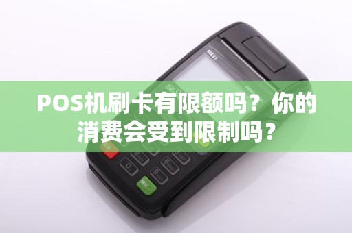POS机刷卡有限额吗？你的消费会受到限制吗？