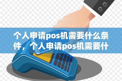 个人申请pos机需要什么条件，个人申请pos机需要什么条件和手续