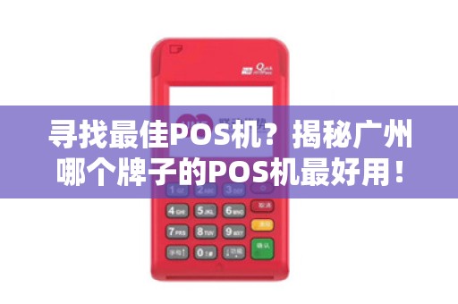 寻找最佳POS机？揭秘广州哪个牌子的POS机最好用！