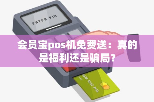会员宝pos机免费送：真的是福利还是骗局？