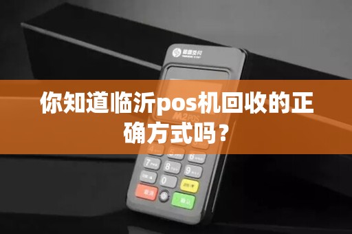 你知道临沂pos机回收的正确方式吗？