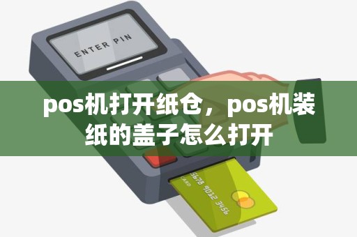 pos机打开纸仓，pos机装纸的盖子怎么打开