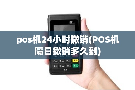 pos机24小时撤销(POS机隔日撤销多久到)