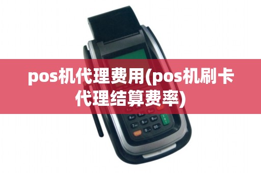 pos机代理费用(pos机刷卡代理结算费率)
