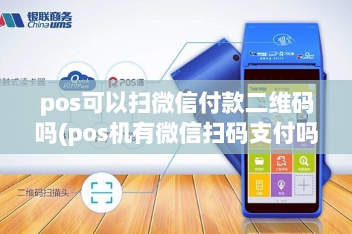 pos可以扫微信付款二维码吗(pos机有微信扫码支付吗)