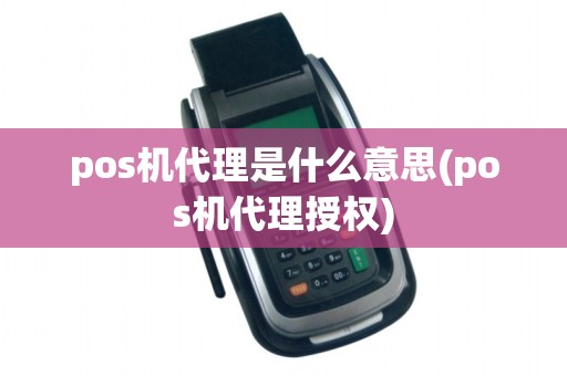 pos机代理是什么意思(pos机代理授权)