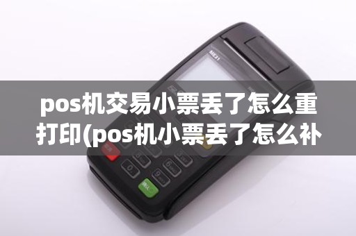 pos机交易小票丢了怎么重打印(pos机小票丢了怎么补回来)