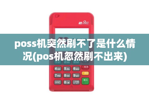 poss机突然刷不了是什么情况(pos机忽然刷不出来)