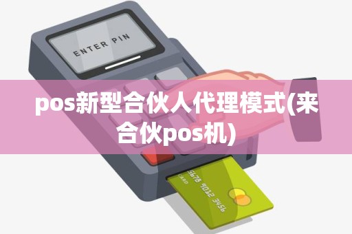 pos新型合伙人代理模式(来合伙pos机)