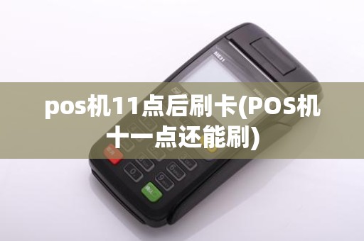pos机11点后刷卡(POS机十一点还能刷)