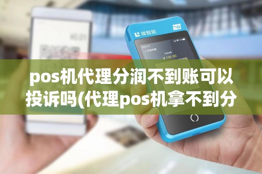 pos机代理分润不到账可以投诉吗(代理pos机拿不到分润)