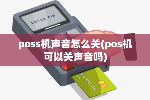 poss机声音怎么关(pos机可以关声音吗)