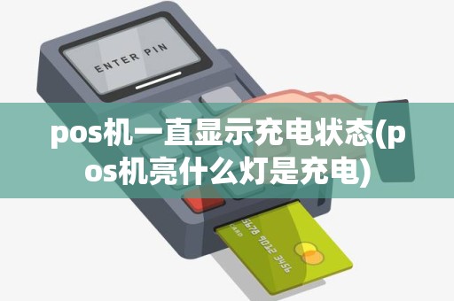 pos机一直显示充电状态(pos机亮什么灯是充电)