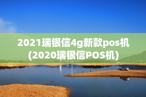 2021瑞银信4g新款pos机(2020瑞银信POS机)