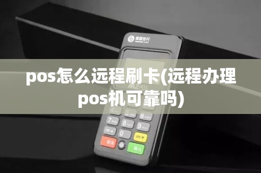 pos怎么远程刷卡(远程办理pos机可靠吗)
