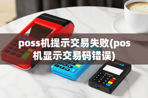 poss机提示交易失败(pos机显示交易码错误)