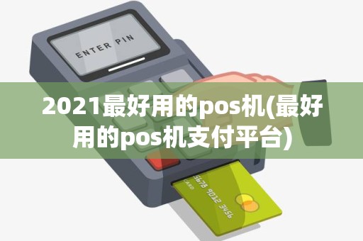 2021最好用的pos机(最好用的pos机支付平台)
