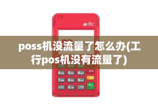 poss机没流量了怎么办(工行pos机没有流量了)