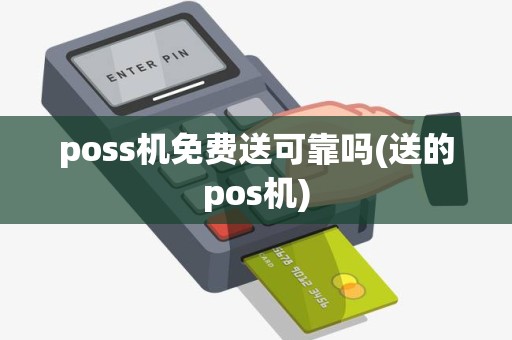 poss机免费送可靠吗(送的pos机)