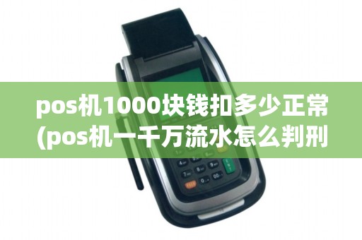 pos机1000块钱扣多少正常(pos机一千万流水怎么判刑)