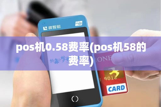 pos机0.58费率(pos机58的费率)