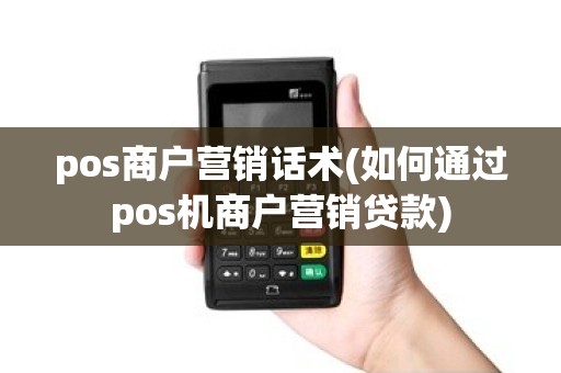 pos商户营销话术(如何通过pos机商户营销贷款)