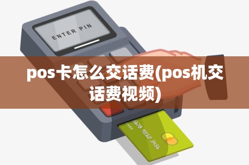 pos卡怎么交话费(pos机交话费视频)