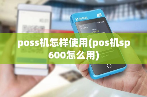 poss机怎样使用(pos机sp600怎么用)