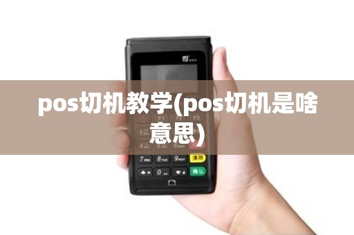 pos切机教学(pos切机是啥意思)