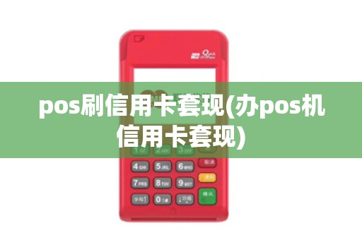 pos刷信用卡套现(办pos机信用卡套现)
