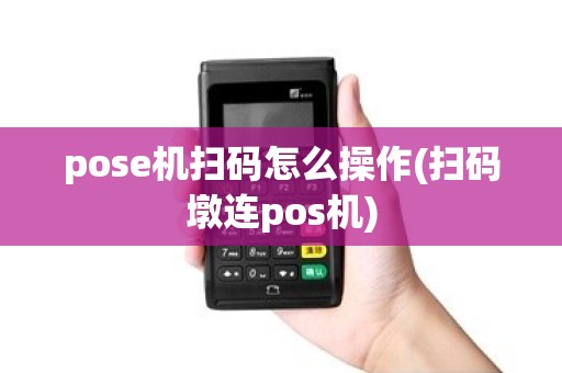 pose机扫码怎么操作(扫码墩连pos机)