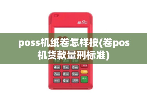 poss机纸卷怎样按(卷pos机货款量刑标准)