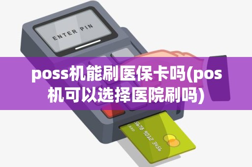 poss机能刷医保卡吗(pos机可以选择医院刷吗)