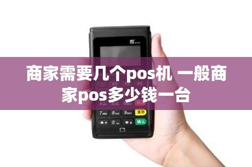 商家需要几个pos机 一般商家pos多少钱一台