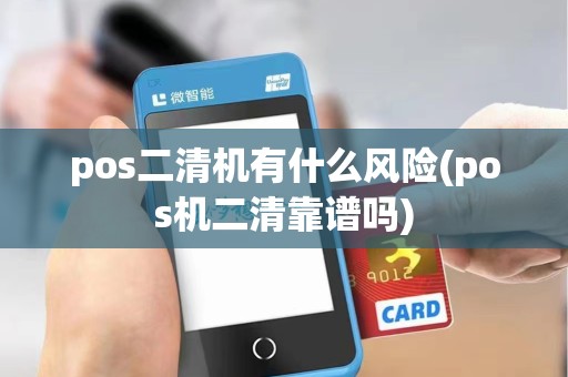 pos二清机有什么风险(pos机二清靠谱吗)