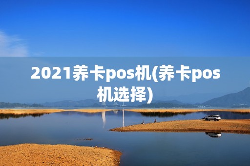 2021养卡pos机(养卡pos机选择)