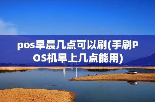 pos早晨几点可以刷(手刷POS机早上几点能用)