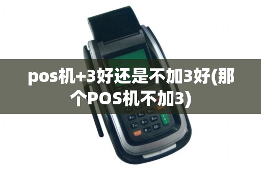 pos机+3好还是不加3好(那个POS机不加3)