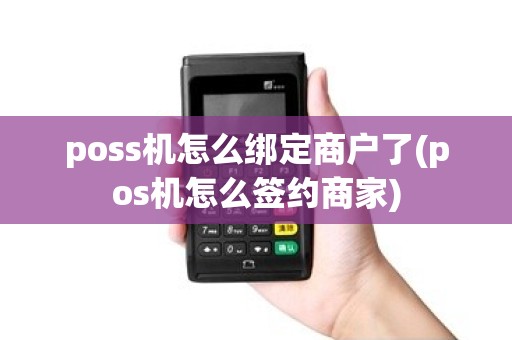 poss机怎么绑定商户了(pos机怎么签约商家)