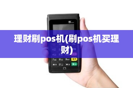 理财刷pos机(刷pos机买理财)