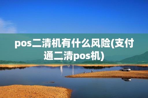 pos二清机有什么风险(支付通二清pos机)
